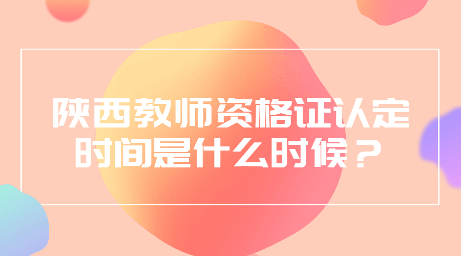 陜西教師資格證認(rèn)定時(shí)間