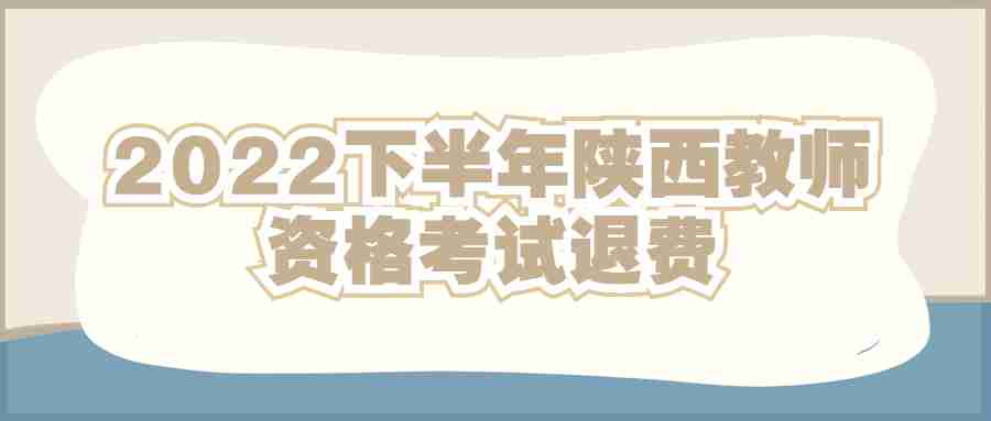 2022下半年陜西教師資格考試退費(fèi)
