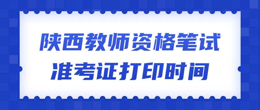 陜西教師資格筆試準(zhǔn)考證打印時(shí)間