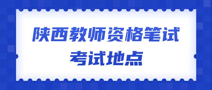 陜西教師資格筆試考試地點(diǎn)