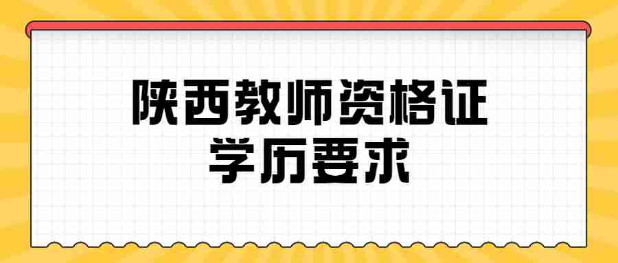 陜西教師資格證學(xué)歷要求